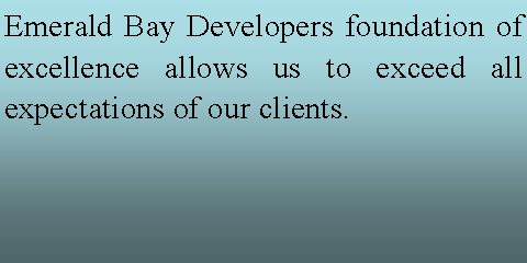 Text Box: Emerald Bay Developers foundation of excellence allows us to exceed all expectations of our clients.